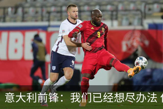 意大利前锋：我们已经想尽办法 但还是不够